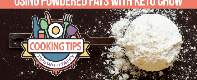 Using powdered fats with keto chow. cooking tips. tips with taffy